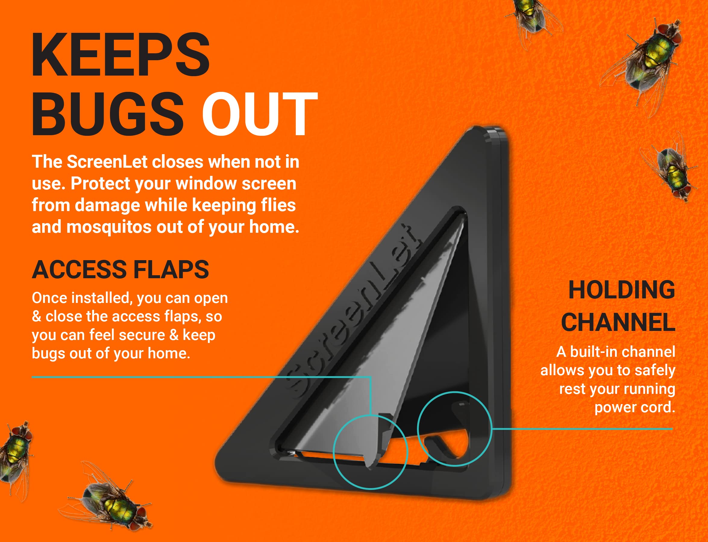 ScreenLet pass-through design keeps insects out while cords pass outside.
